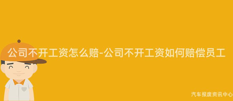 公司不开工资怎么赔-公司不开工资如何赔偿员工