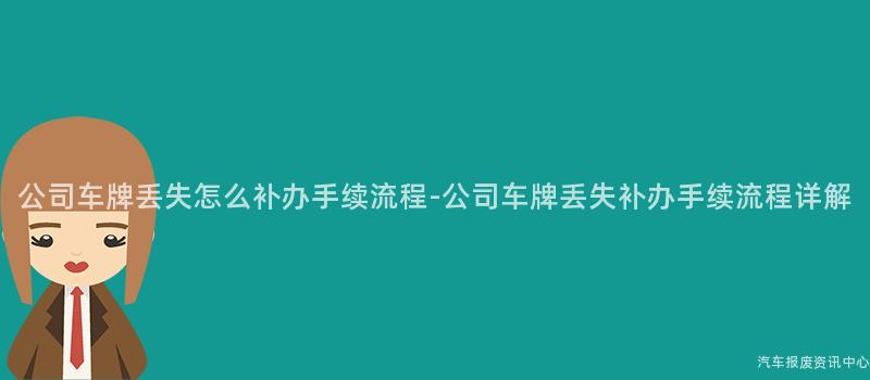 公司车牌丢失怎么补办手续流程-公司车牌丢失补办手续流程详解