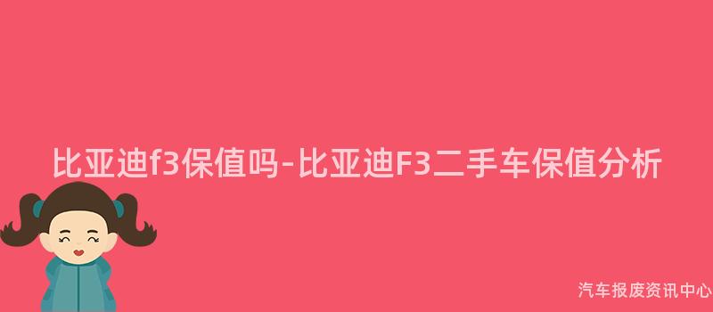比亚迪f3保值吗-比亚迪F3二手车保值分析