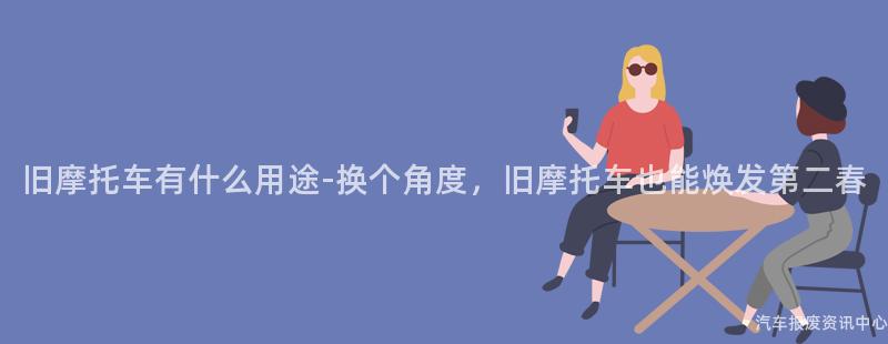 旧摩托车有什么用途-换个角度，旧摩托车也能焕发第二春