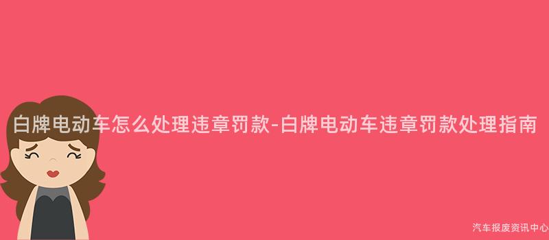 白牌电动车怎么处理违章罚款-白牌电动车违章罚款处理指南