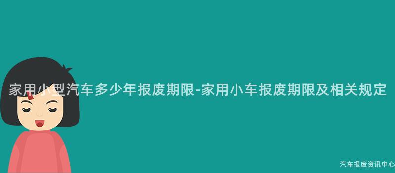 家用小型汽车多少年报废期限-家用小车报废期限及相关规定