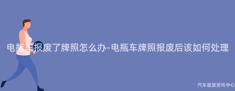电瓶车报废了牌照怎么办-电瓶车牌照报废后该如何处理