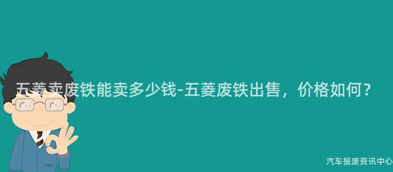 五菱卖废铁能卖多少钱-五菱废铁出售，价格如何？