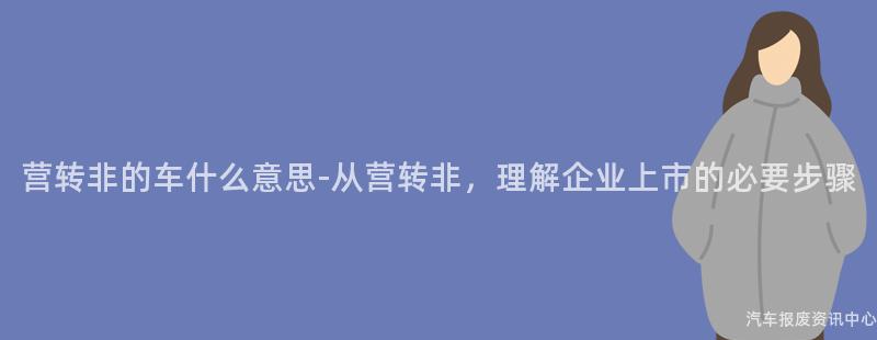 营转非的车什么意思-从营转非，理解企业上市的必要步骤