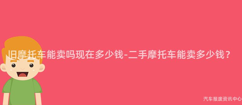 旧摩托车能卖吗现在多少钱-二手摩托车能卖多少钱？