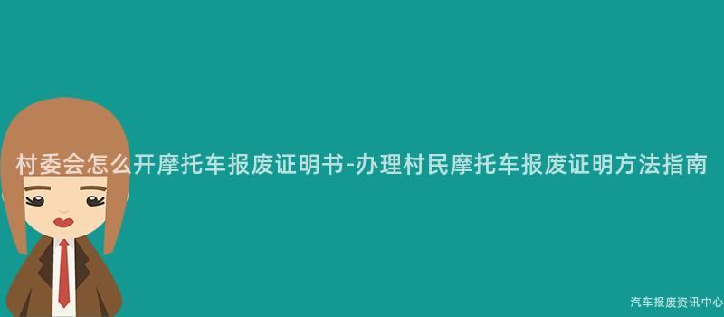 村委会怎么开摩托车报废证明书-办理村民摩托车报废证明方法指南