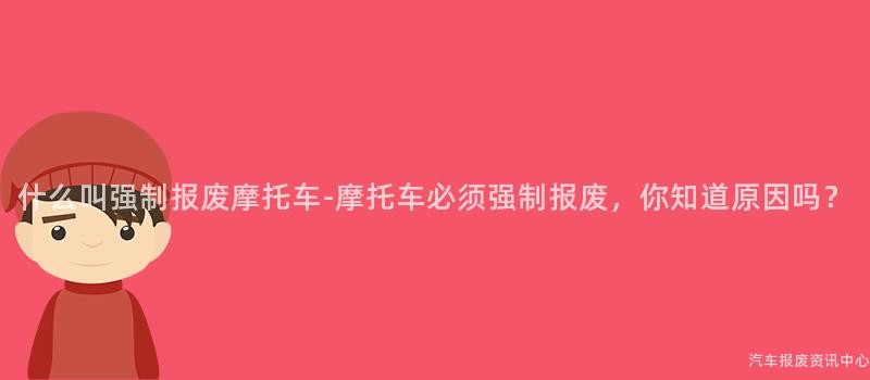 什么叫强制报废摩托车-摩托车必须强制报废，你知道原因吗？