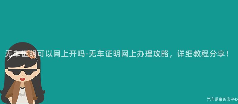 无车证明可以网上开吗-无车证明网上办理攻略，详细教程分享！