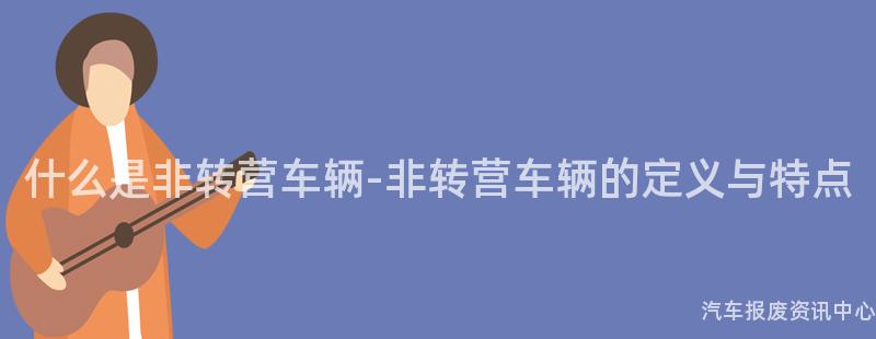 什么是非转营车辆-非转营车辆的定义与特点