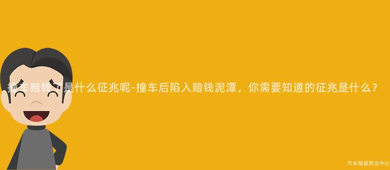 撞车赔钱了是什么征兆呢-撞车后陷入赔钱泥潭，你需要知道的征兆是什么？