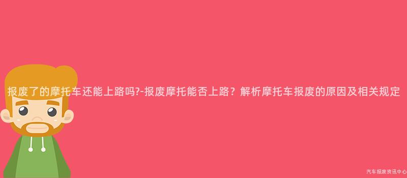 报废了的摩托车还能上路吗?-报废摩托能否上路？解析摩托车报废的原因及相关规定