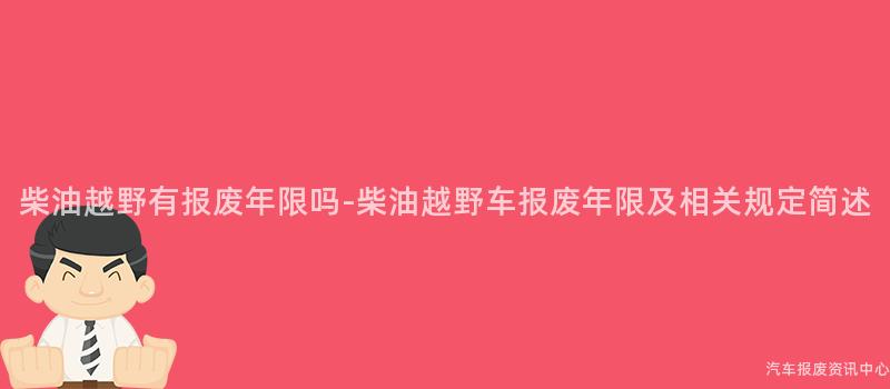 柴油越野有报废年限吗-柴油越野车报废年限及相关规定简述