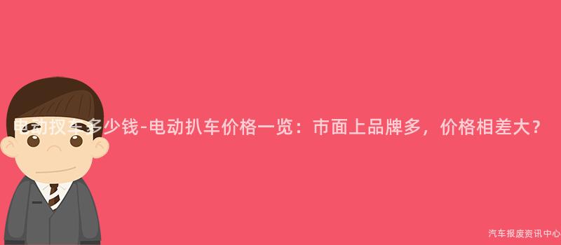 电动扠车多少钱-电动扒车价格一览：市面上品牌多，价格相差大？