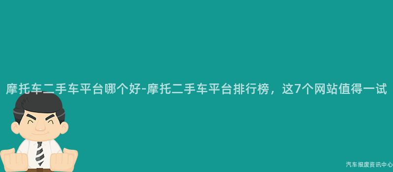 摩托车二手车平台哪个好-摩托二手车平台排行榜,这7个网站值得一试