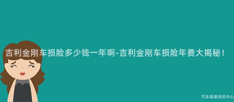 吉利金刚车损险多少钱一年啊-吉利金刚车损险年费大揭秘！