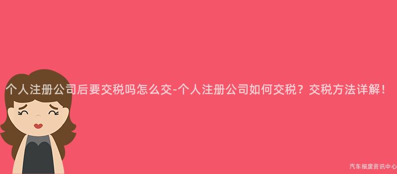 个人注册公司后要交税吗怎么交-个人注册公司如何交税？交税方法详解！