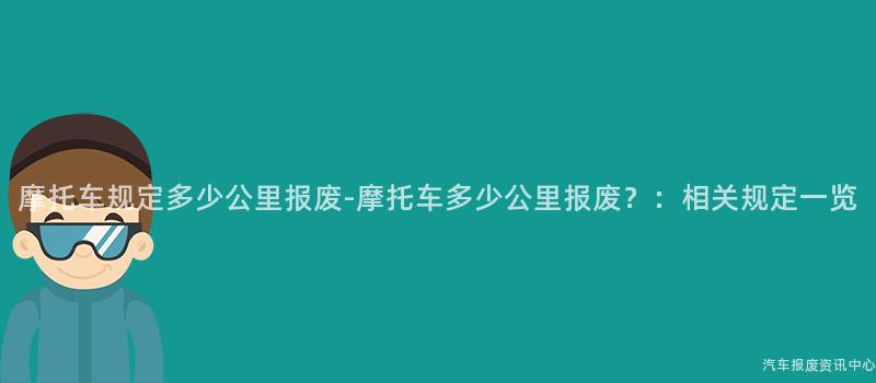 摩托车规定多少公里报废-摩托车多少公里报废？：相关规定一览