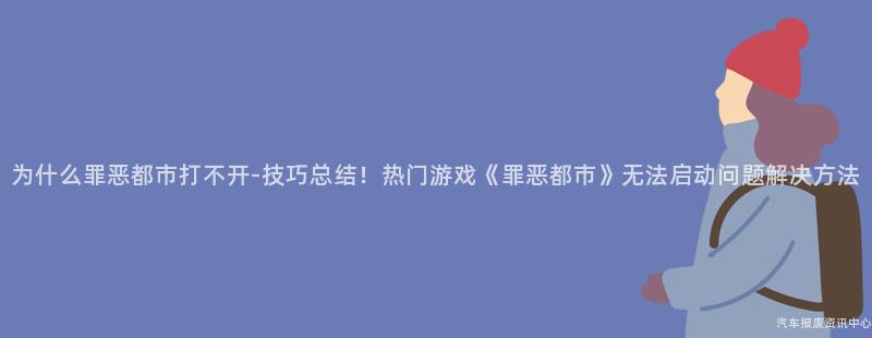 为什么罪恶都市打不开-技巧总结！热门游戏《罪恶都市》无法启动问题解决方法