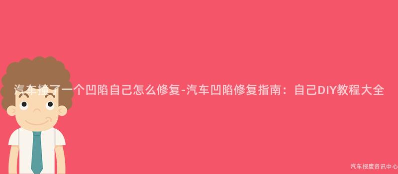 汽车撞了一个凹陷自己怎么修复-汽车凹陷修复指南：自己DIY教程大全