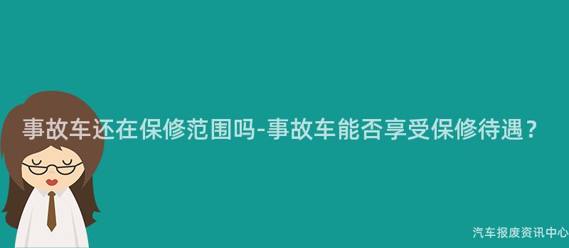 事故车还在保修范围吗-事故车能否享受保修待遇？