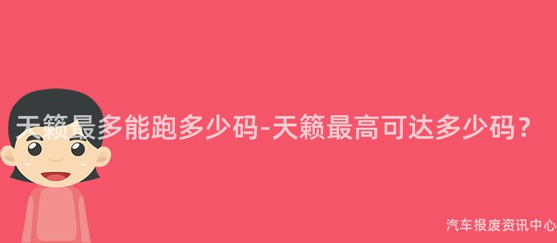 天籁最多能跑多少码-天籁最高可达多少码？