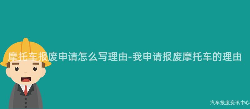 摩托车报废申请怎么写理由-我申请报废摩托车的理由