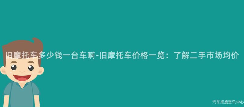 旧摩托车多少钱一台车啊-旧摩托车价格一览：了解二手市场均价