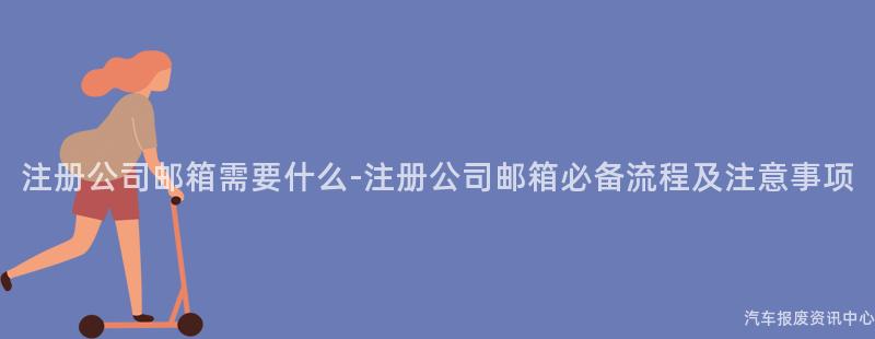 注册公司邮箱需要什么-注册公司邮箱必备流程及注意事项