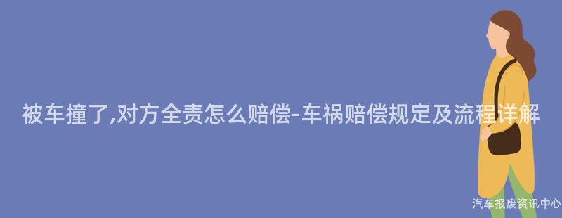 被车撞了,对方全责怎么赔偿-车祸赔偿规定及流程详解