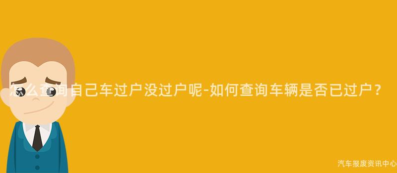 怎么查询自己车过户没过户呢-如何查询车辆是否已过户？
