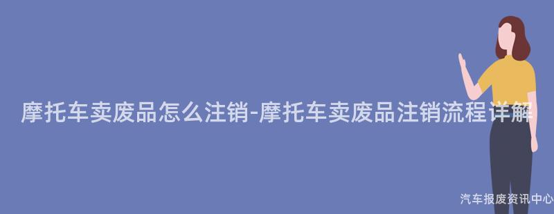 摩托车卖废品怎么注销-摩托车卖废品注销流程详解