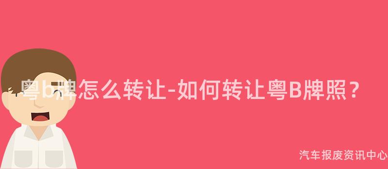 粤b牌怎么转让-如何转让粤B牌照？