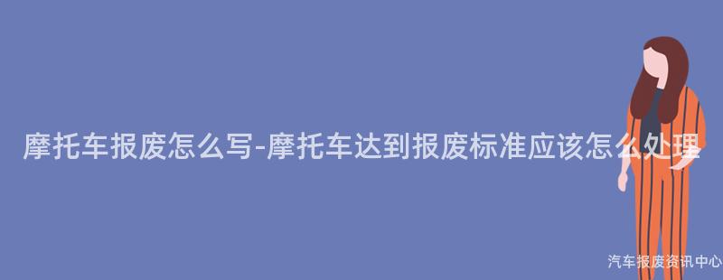 摩托车报废怎么写-摩托车达到报废标准应该怎么处理