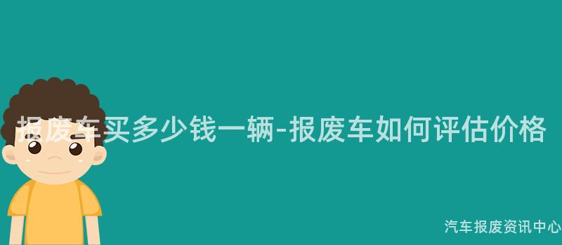 报废车买多少钱一辆-报废车如何评估价格