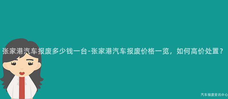 张家港汽车报废多少钱一台-张家港汽车报废价格一览，如何高价处置？