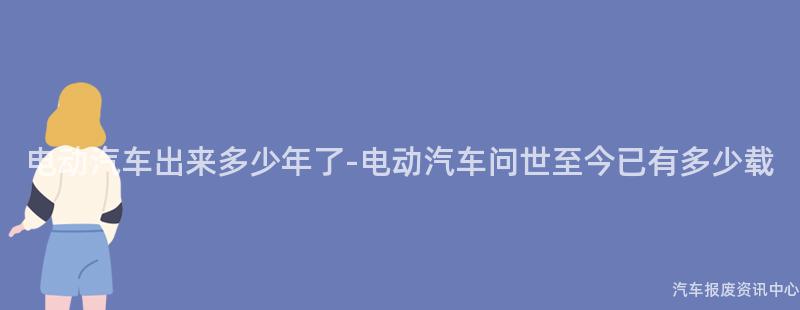 电动汽车出来多少年了-电动汽车问世至今已有多少载