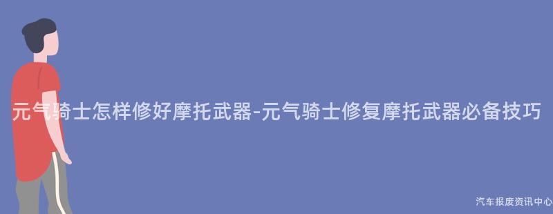 元气骑士怎样修好摩托武器-元气骑士修复摩托武器必备技巧