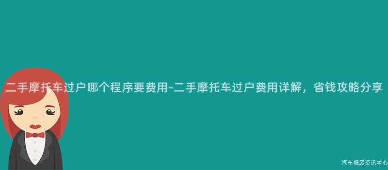 二手摩托车过户哪个程序要费用-二手摩托车过户费用详解，省钱攻略分享