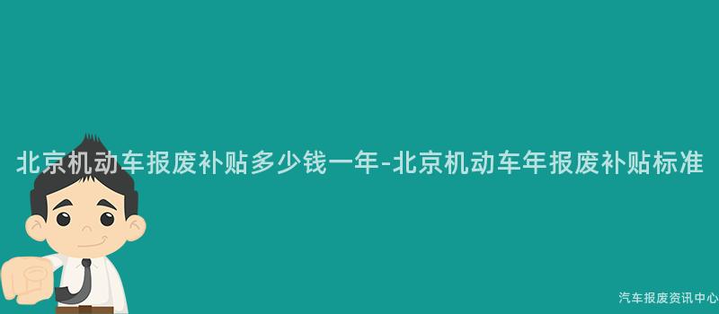 北京机动车报废补贴多少钱一年-北京机动车年报废补贴标准