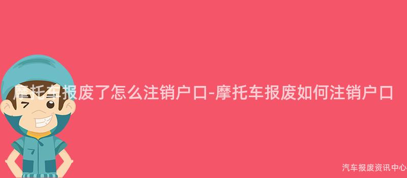 摩托车报废了怎么注销户口-摩托车报废如何注销户口
