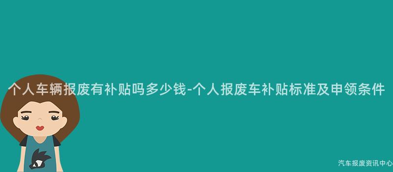 个人车辆报废有补贴吗多少钱-个人报废车补贴标准及申领条件