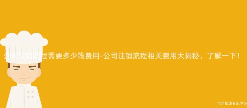 公司注销流程需要多少钱费用-公司注销流程相关费用大揭秘，了解一下！