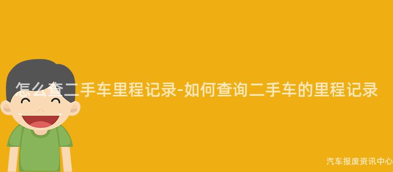 怎么查二手车里程记录-如何查询二手车的里程记录