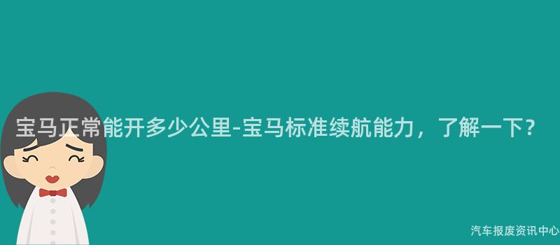 宝马正常能开多少公里-宝马标准续航能力，了解一下？