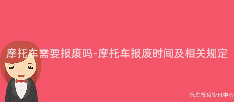 摩托车需要报废吗-摩托车报废时间及相关规定
