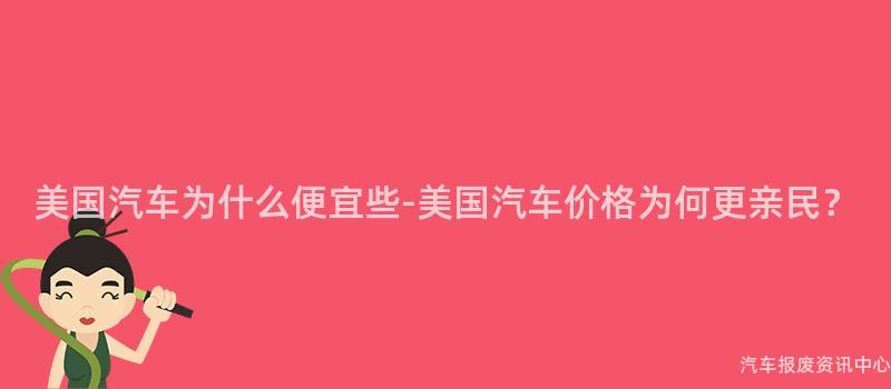 美国汽车为什么便宜些-美国汽车价格为何更亲民？