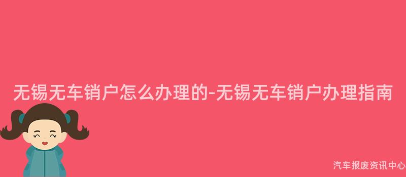 无锡无车销户怎么办理的-无锡无车销户办理指南