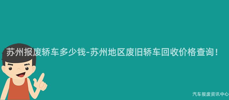 苏州报废轿车多少钱-苏州地区废旧轿车回收价格查询！