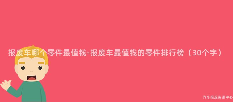 报废车哪个零件最值钱-报废车最值钱的零件排行榜（30个字）
